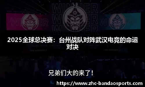 2025全球总决赛：台州战队对阵武汉电竞的命运对决